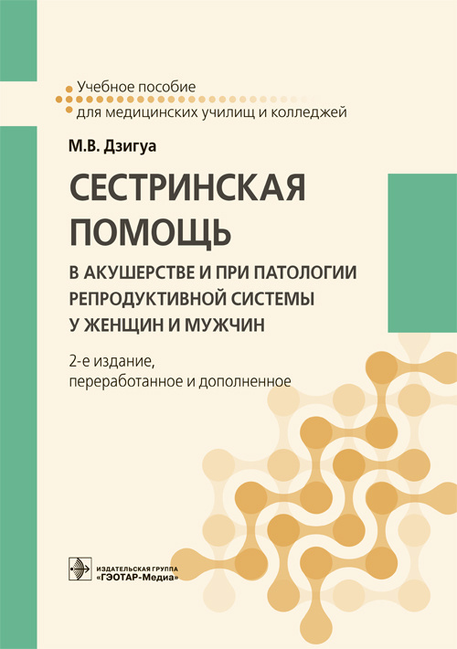 Сестринская помощь в акушерстве и при патологии репродуктивной системы у женщин и мужчин. Учебное пособие