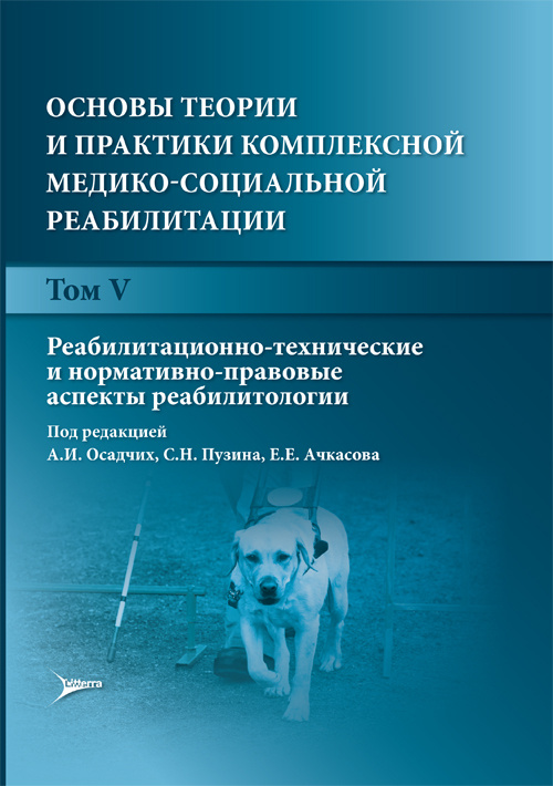 Основы теории и практики комплексной медико-социальной реабилитации. Руководство в 5 томах. Том V. Реабилитационно-технические и нормативно-правовые аспекты реабилитологии