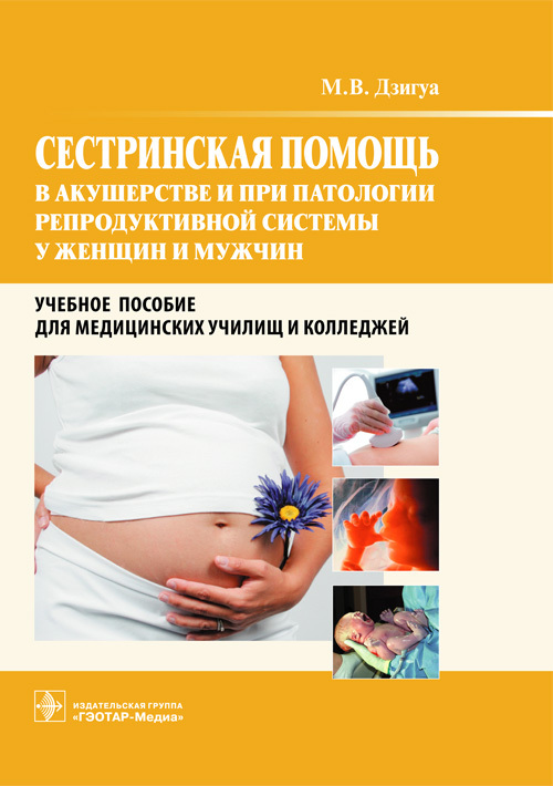 Сестринская помощь в акушерстве и при патологии репродуктивной системы у женщин и мужчин. Учебное пособие